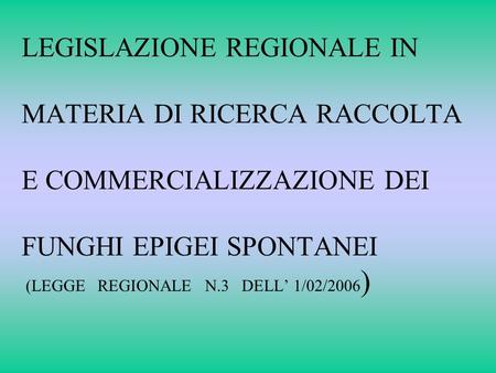 LEGISLAZIONE REGIONALE IN MATERIA DI RICERCA RACCOLTA E COMMERCIALIZZAZIONE DEI FUNGHI EPIGEI SPONTANEI (LEGGE REGIONALE N.3 DELL’ 1/02/2006)