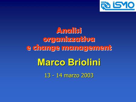 Analisi organizzativa e change management Marco Briolini 13 - 14 marzo 2003.