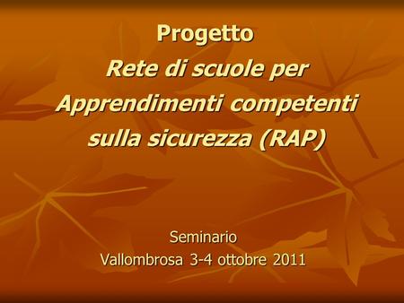 Progetto Rete di scuole per Apprendimenti competenti sulla sicurezza (RAP) Seminario Vallombrosa 3-4 ottobre 2011.