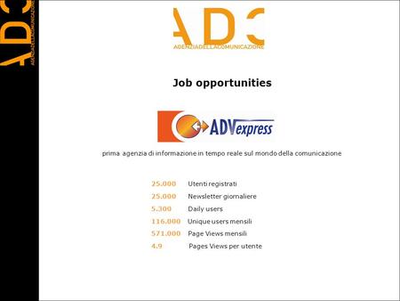 Job opportunities 25.000 Utenti registrati 25.000 Newsletter giornaliere 5.300 Daily users 116.000 Unique users mensili 571.000 Page Views mensili 4.9.