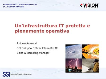 Uninfrastruttura IT protetta e pienamente operativa Antonio Assandri SSI Sviluppo Sistemi Informativi Srl Sales & Marketing Manager NUOVO IMPULSO AL VOSTRO.