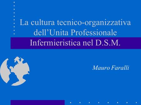La cultura tecnico-organizzativa dell’Unita Professionale Infermieristica nel D.S.M. Mauro Faralli.