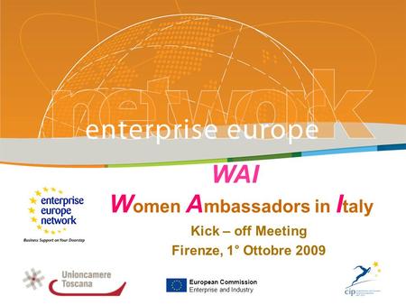 WAI W omen A mbassadors in I taly Kick – off Meeting Firenze, 1° Ottobre 2009 PLACE PARTNERS LOGO HERE European Commission Enterprise and Industry.