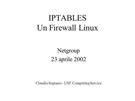 IPTABLES Un Firewall Linux Netgroup 23 aprile 2002 Claudio Soprano - LNF Computing Service.
