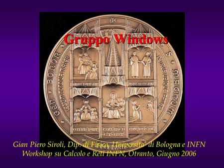 Gruppo Windows Gian Piero Siroli, Dip. di Fisica, Universita di Bologna e INFN Workshop su Calcolo e Reti INFN, Otranto, Giugno 2006.