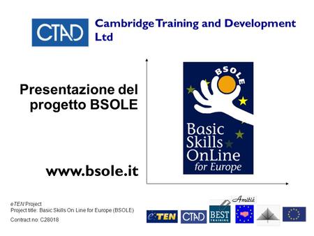 ETEN Project Project title: Basic Skills On Line for Europe (BSOLE) Contract no: C28018 Cambridge Training and Development Ltd Presentazione del progetto.