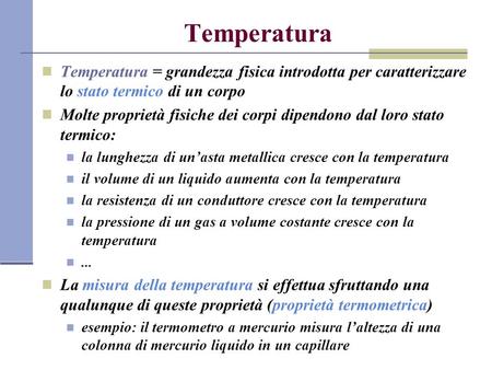Temperatura Temperatura = grandezza fisica introdotta per caratterizzare lo stato termico di un corpo Molte proprietà fisiche dei corpi dipendono dal loro.