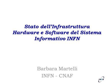 Stato dell’Infrastruttura Hardware e Software del Sistema Informativo INFN Barbara Martelli INFN - CNAF.
