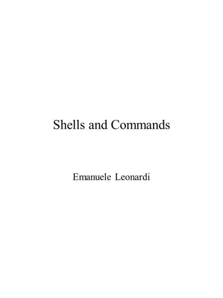 Shells and Commands Emanuele Leonardi. Le shell Una shell è un programma di interfaccia tra lo utente e il sistema operativo. Linterazione è mediata da.