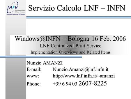 – Bologna 16 Feb. 2006 Nunzio AMANZI www:http://www.lnf.infn.it/~amanzi Phone:+39 6 94 03 2607-8225 Servizio.