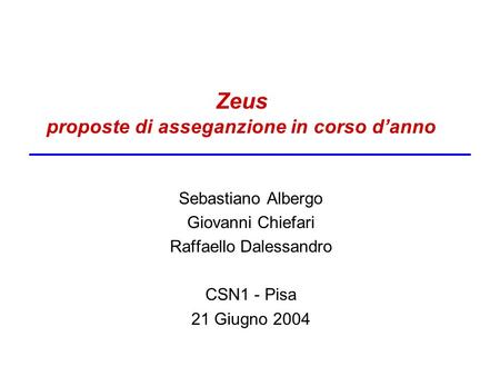 Zeus proposte di asseganzione in corso danno Sebastiano Albergo Giovanni Chiefari Raffaello Dalessandro CSN1 - Pisa 21 Giugno 2004.