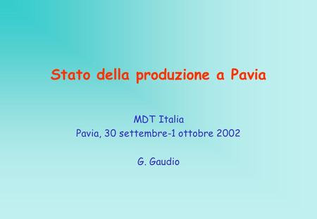 Stato della produzione a Pavia MDT Italia Pavia, 30 settembre-1 ottobre 2002 G. Gaudio.
