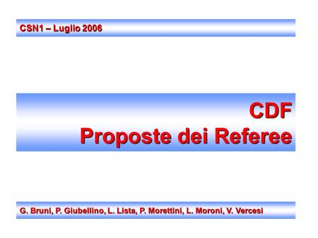 CDF Proposte dei Referee G. Bruni, P. Giubellino, L. Lista, P. Morettini, L. Moroni, V. Vercesi CSN1 – Luglio 2006.