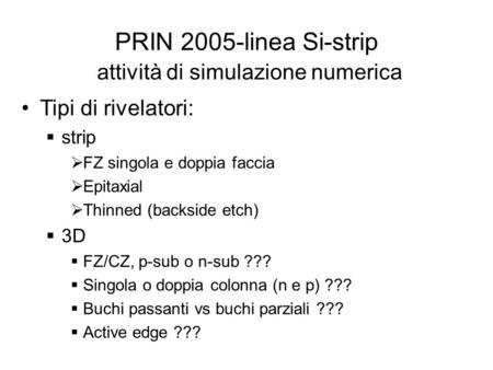 PRIN 2005-linea Si-strip attività di simulazione numerica Tipi di rivelatori: strip FZ singola e doppia faccia Epitaxial Thinned (backside etch) 3D FZ/CZ,