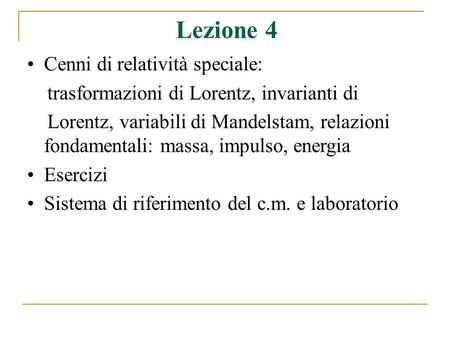 Lezione 4 Cenni di relatività speciale: trasformazioni di Lorentz, invarianti di Lorentz, variabili di Mandelstam, relazioni fondamentali: massa, impulso,