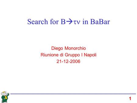 1 Search for B in BaBar Diego Monorchio Riunione di Gruppo I Napoli 21-12-2006.