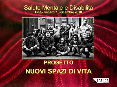 Salute Mentale e Disabilità Pisa - venerdi 10 dicembre 2010 PROGETTO NUOVI SPAZI DI VITA PROGETTO NUOVI SPAZI DI VITA.