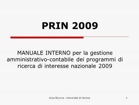 Area Ricerca - Università di Verona1 PRIN 2009 MANUALE INTERNO per la gestione amministrativo-contabile dei programmi di ricerca di interesse nazionale.