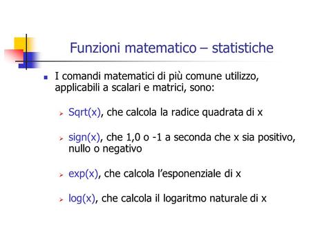 Funzioni matematico – statistiche I comandi matematici di più comune utilizzo, applicabili a scalari e matrici, sono: Sqrt(x), che calcola la radice quadrata.