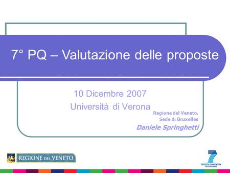 Regione del Veneto, Sede di Bruxelles Daniele Springhetti 7° PQ – Valutazione delle proposte 10 Dicembre 2007 Università di Verona.