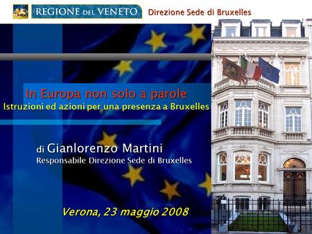 In Europa non solo a parole Istruzioni ed azioni per una presenza a Bruxelles di Gianlorenzo Martini Responsabile Direzione Sede di Bruxelles Verona, 23.