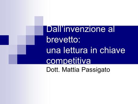 Dallinvenzione al brevetto: una lettura in chiave competitiva Dott. Mattia Passigato.