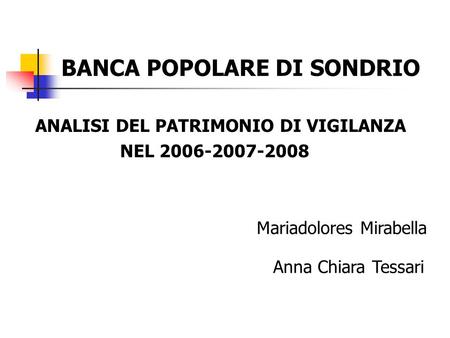 BANCA POPOLARE DI SONDRIO ANALISI DEL PATRIMONIO DI VIGILANZA NEL 2006-2007-2008 Mariadolores Mirabella Anna Chiara Tessari.