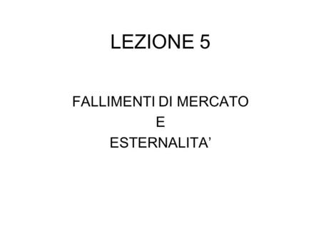 LEZIONE 5 FALLIMENTI DI MERCATO E ESTERNALITA’.