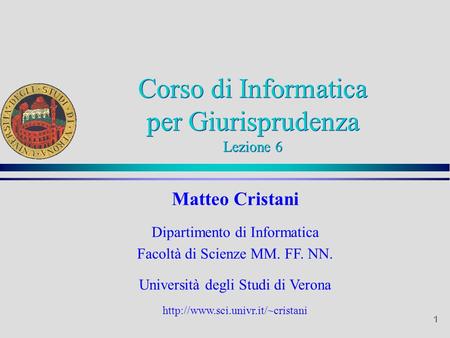 1 Matteo Cristani Dipartimento di Informatica Facoltà di Scienze MM. FF. NN. Università degli Studi di Verona  Corso di.