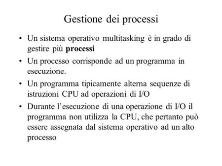 Gestione dei processi Un sistema operativo multitasking è in grado di gestire più processi Un processo corrisponde ad un programma in esecuzione. Un programma.