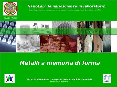 1 Dip. di Fisica UniMoRe - Progetto Lauree Scientifiche – NanoLab www.nanolab.unimore.it Università degli Studi di Modena e Reggio E. Metalli a memoria.