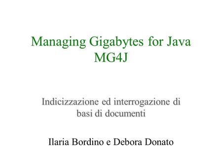 Managing Gigabytes for Java MG4J Indicizzazione ed interrogazione di basi di documenti Ilaria Bordino e Debora Donato.