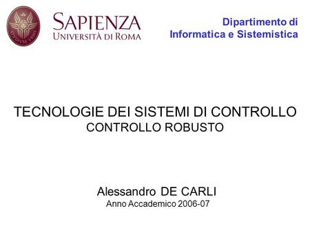 Dipartimento di Informatica e Sistemistica TECNOLOGIE DEI SISTEMI DI CONTROLLO CONTROLLO ROBUSTO Alessandro DE CARLI Anno Accademico 2006-07.