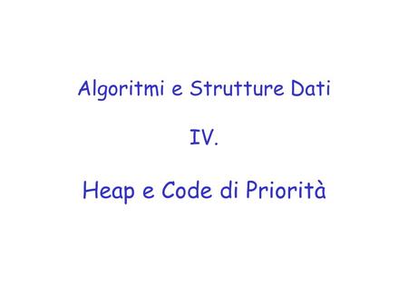 Algoritmi e Strutture Dati IV. Heap e Code di Priorità