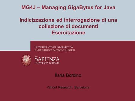 MG4J – Managing GigaBytes for Java Indicizzazione ed interrogazione di una collezione di documenti Esercitazione Ilaria Bordino Yahoo! Research, Barcelona.