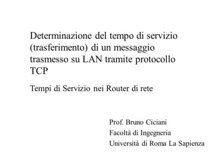 Prof. Bruno Ciciani Facoltà di Ingegneria Università di Roma La Sapienza Determinazione del tempo di servizio (trasferimento) di un messaggio trasmesso.