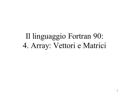 Il linguaggio Fortran 90: 4. Array: Vettori e Matrici