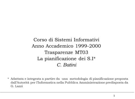 1 Corso di Sistemi Informativi Anno Accademico 1999-2000 Trasparenze MT03 La pianificazione dei S.I* C. Batini Adattata e integrata a partire da una metodologia.