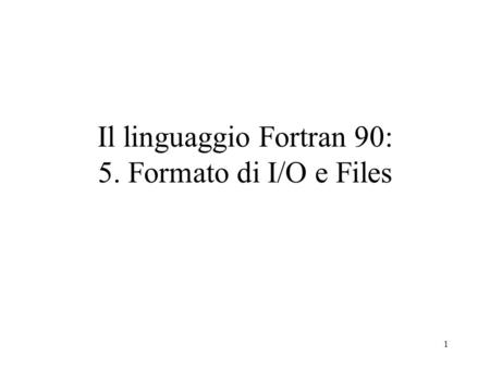 Il linguaggio Fortran 90: 5. Formato di I/O e Files