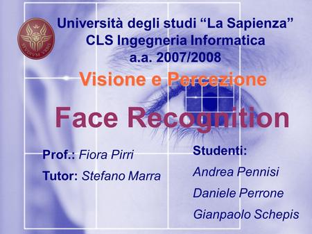 Università degli studi La Sapienza CLS Ingegneria Informatica a.a. 2007/2008 Visione e Percezione Face Recognition Studenti: Andrea Pennisi Daniele Perrone.