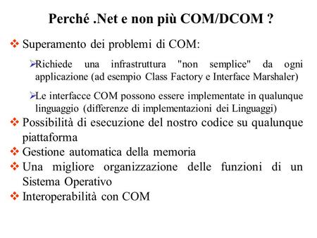 Perché.Net e non più COM/DCOM ? Superamento dei problemi di COM: Richiede una infrastruttura non semplice da ogni applicazione (ad esempio Class Factory.