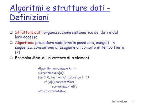Introduzione1 Algoritmi e strutture dati - Definizioni Struttura dati: organizzazione sistematica dei dati e del loro accesso Algoritmo: procedura suddivisa.