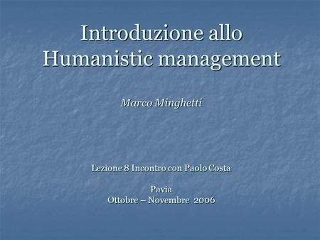 Introduzione allo Humanistic management Marco Minghetti Lezione 8 Incontro con Paolo Costa Pavia Ottobre – Novembre 2006.