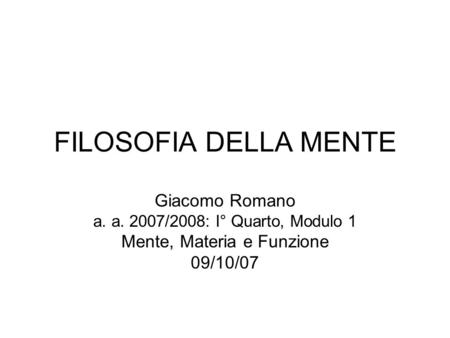 FILOSOFIA DELLA MENTE Giacomo Romano a. a. 2007/2008: I° Quarto, Modulo 1 Mente, Materia e Funzione 09/10/07.
