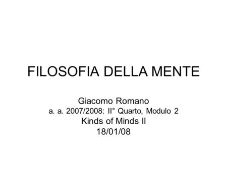 FILOSOFIA DELLA MENTE Giacomo Romano a. a. 2007/2008: II° Quarto, Modulo 2 Kinds of Minds II 18/01/08.