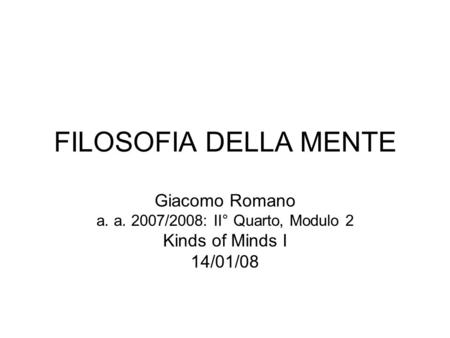 FILOSOFIA DELLA MENTE Giacomo Romano a. a. 2007/2008: II° Quarto, Modulo 2 Kinds of Minds I 14/01/08.