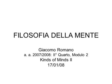 FILOSOFIA DELLA MENTE Giacomo Romano a. a. 2007/2008: II° Quarto, Modulo 2 Kinds of Minds II 17/01/08.