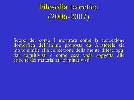 Filosofia teoretica (2006-2007) Scopo del corso è mostrare come la concezione ilomorfica dellanima proposta da Aristotele sia molto simile alla concezione.