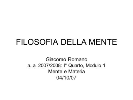 FILOSOFIA DELLA MENTE Giacomo Romano a. a. 2007/2008: I° Quarto, Modulo 1 Mente e Materia 04/10/07.