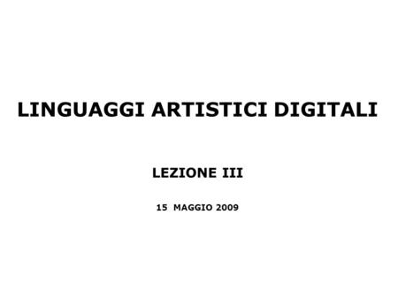 LINGUAGGI ARTISTICI DIGITALI LEZIONE III 15 MAGGIO 2009.